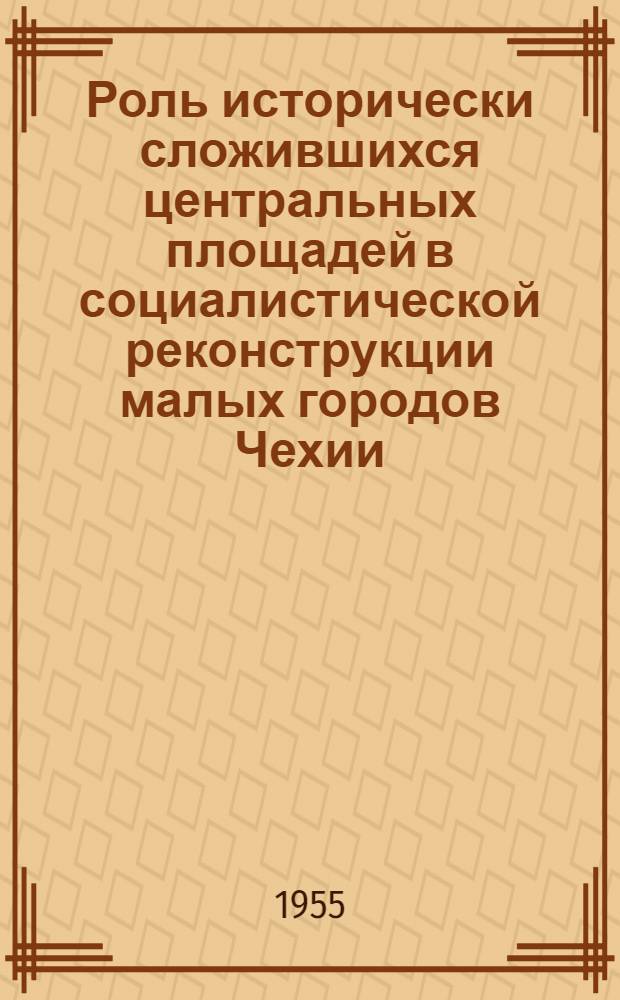 Роль исторически сложившихся центральных площадей в социалистической реконструкции малых городов Чехии : Автореф. дис. на соиск. учен. степени канд. архитектуры