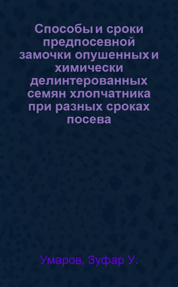 Способы и сроки предпосевной замочки опушенных и химически делинтерованных семян хлопчатника при разных сроках посева : Автореф. дис. на соиск. учен. степени канд. с.-х. наук