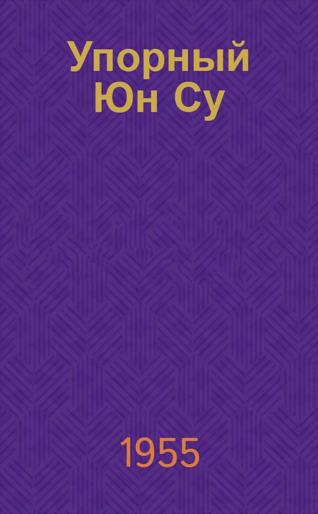 Упорный Юн Су : Китайские нар. сказки : Для мл. школьного возраста