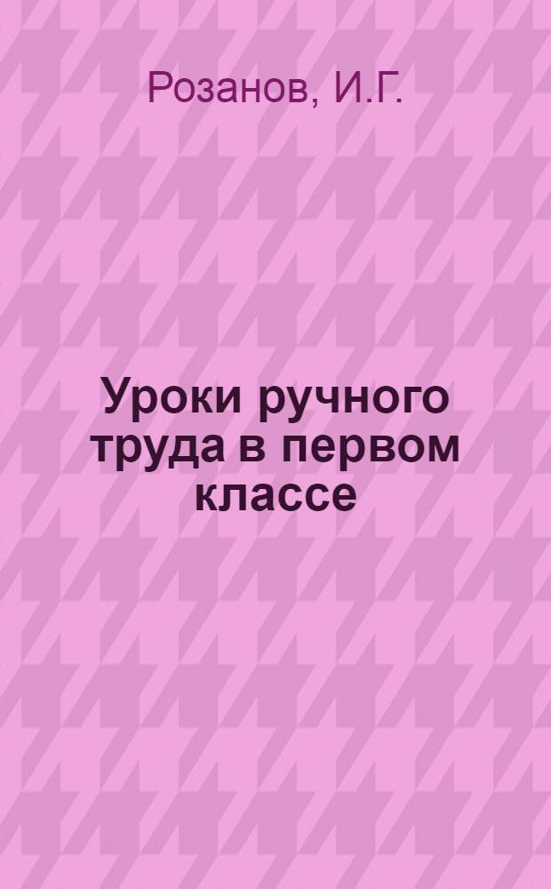 Уроки ручного труда в первом классе : Материалы для опытной проверки программ : Первая - третья учеб. четверти