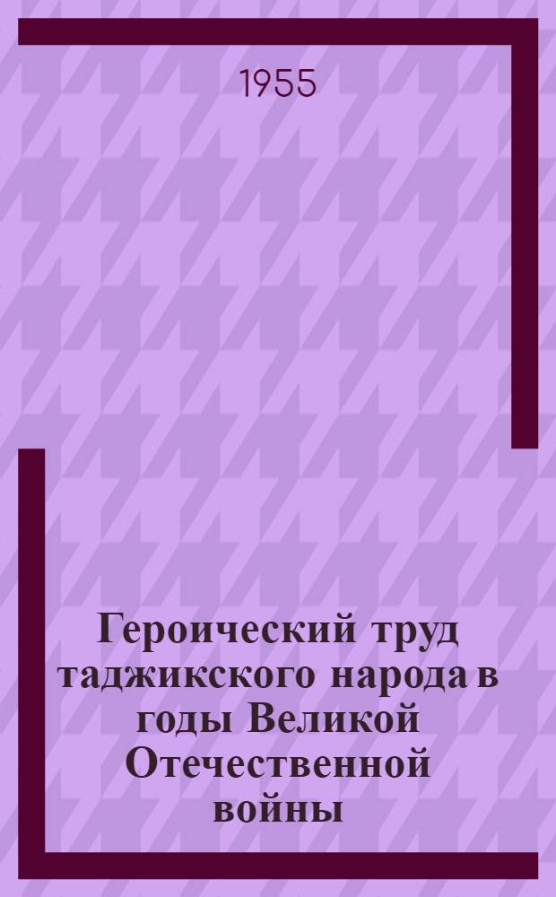Героический труд таджикского народа в годы Великой Отечественной войны : Автореф. дис. на соиск. учен. степени канд. ист. наук