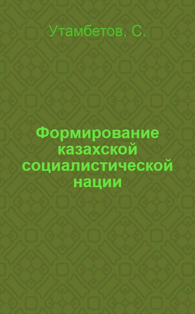 Формирование казахской социалистической нации : Автореферат дис. на соискание учен. степени кандидата филос. наук