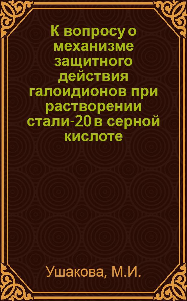 К вопросу о механизме защитного действия галоидионов при растворении стали-20 в серной кислоте : Автореферат дис. на соискание учен. степени кандидата хим. наук