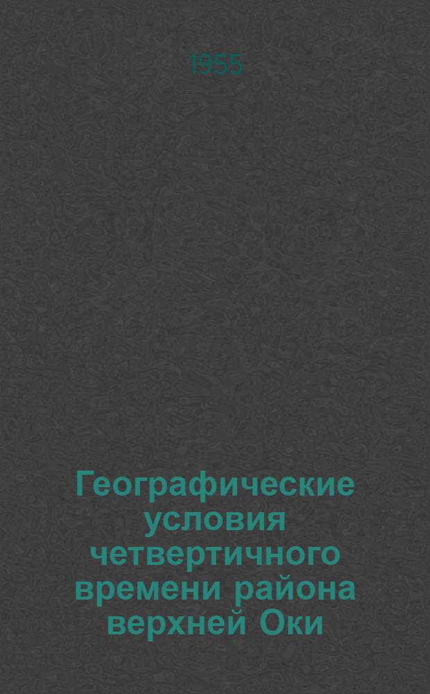 Географические условия четвертичного времени района верхней Оки : По данным изучения Лихвинского (Чекалинского) разреза : Автореферат дис. на соискание учен. степени кандидата геогр. наук