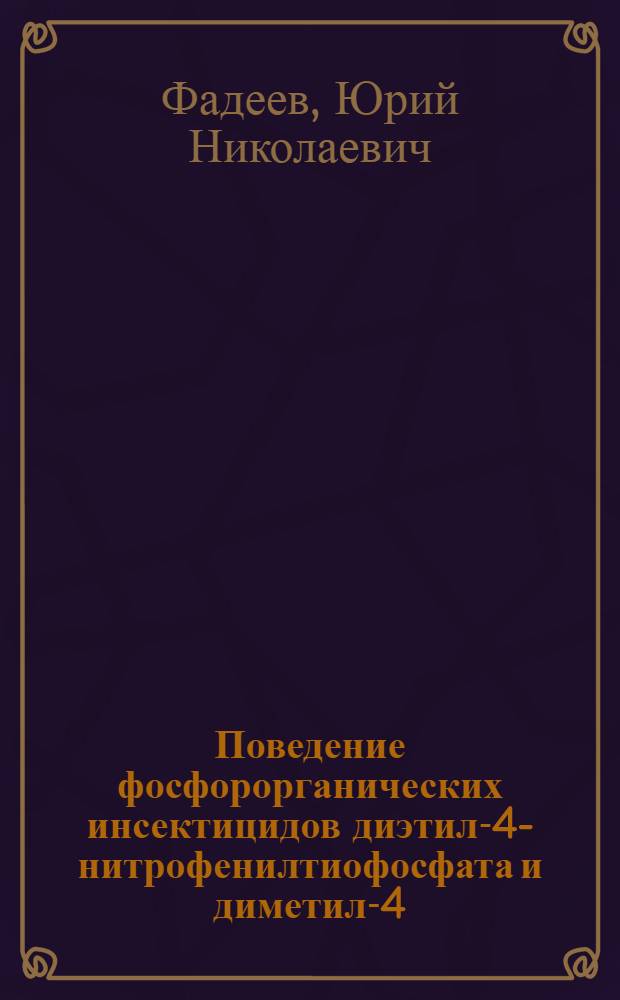 Поведение фосфорорганических инсектицидов диэтил-4-нитрофенилтиофосфата и диметил-4-нитрофенилтиофосфата в организме теплокровных животных, насекомых и в растениях : Автореф. дис. на соиск. учен. степени канд. с.-х. наук