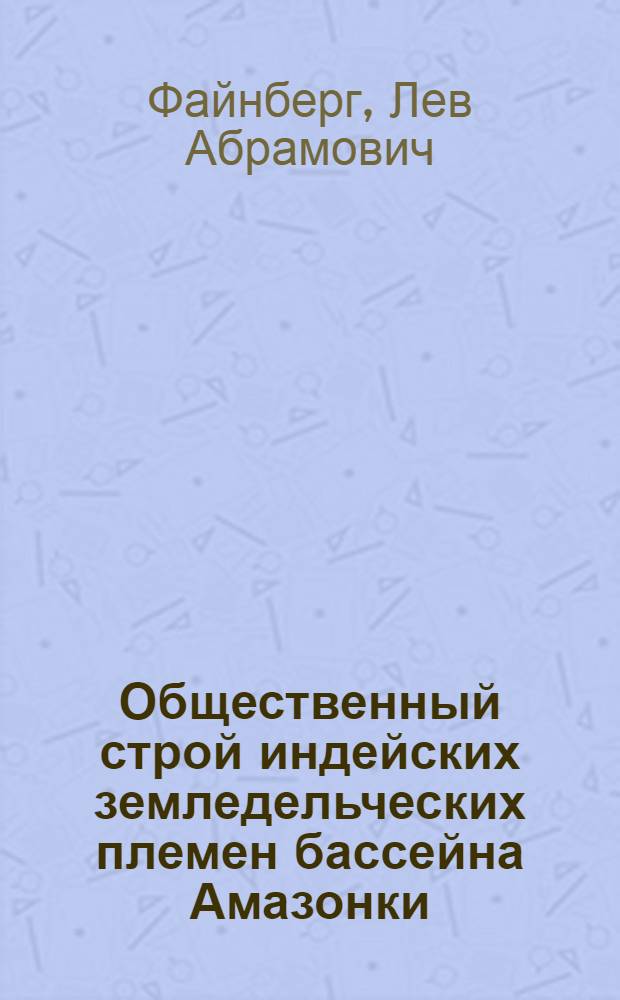 Общественный строй индейских земледельческих племен бассейна Амазонки : (Состояние вопроса) : Автореф. дис. на соиск. учен. степени канд. ист. наук