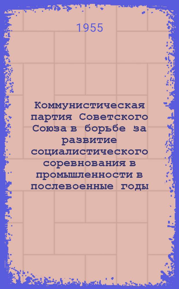 Коммунистическая партия Советского Союза в борьбе за развитие социалистического соревнования в промышленности в послевоенные годы (1946-1954 гг.) : Автореф. дис. на соиск. учен. степени канд. ист. наук