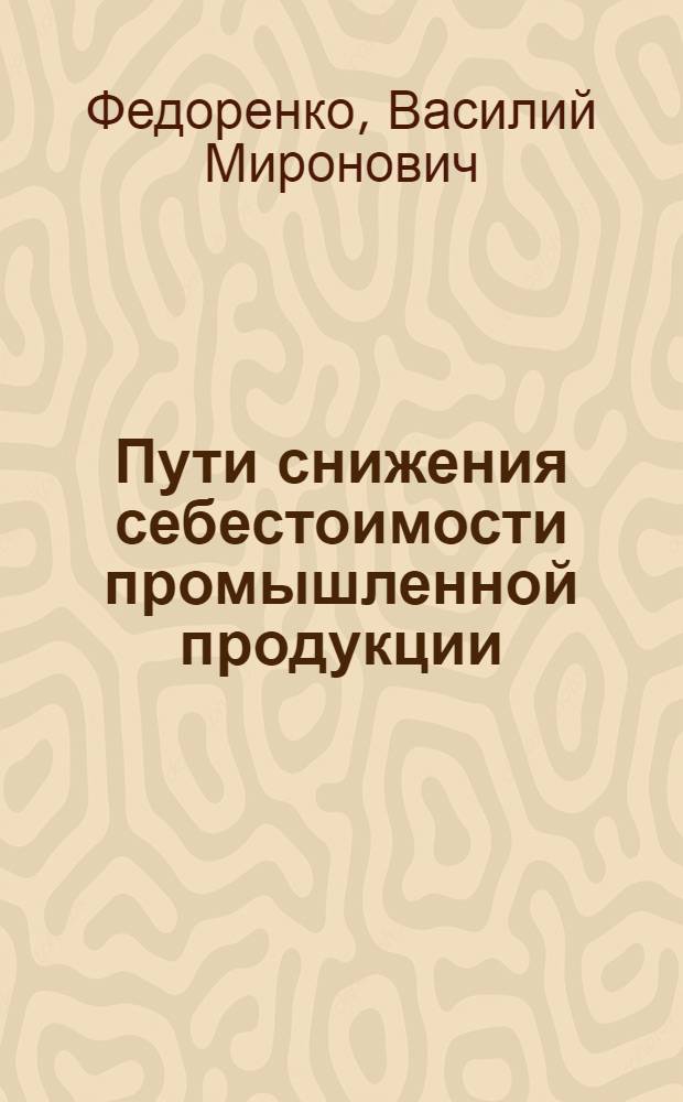Пути снижения себестоимости промышленной продукции : (На примере кирпичной пром-сти МПСМ УССР) : Автореф. дис. на соиск. учен. степени канд. экон. наук