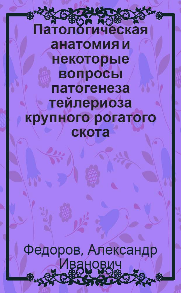 Патологическая анатомия и некоторые вопросы патогенеза тейлериоза крупного рогатого скота : Автореф. дис. на соиск. учен. степени д-ра вет. наук