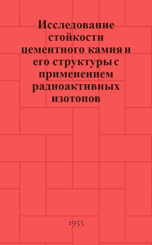 Исследование стойкости цементного камня и его структуры с применением радиоактивных изотопов : Автореф. дис. на соиск. учен. степени канд. техн. наук