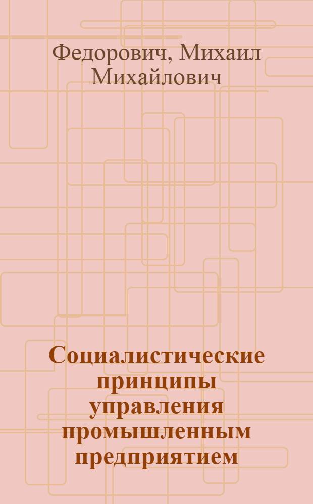 Социалистические принципы управления промышленным предприятием : Лекция по курсу "Организация и планирование предприятия химической промышленности"