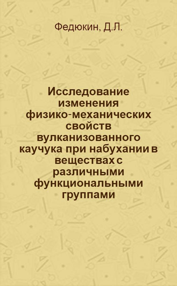 Исследование изменения физико-механических свойств вулканизованного каучука при набухании в веществах с различными функциональными группами : Автореферат дис., представл. на соискание учен. степени кандидата хим. наук
