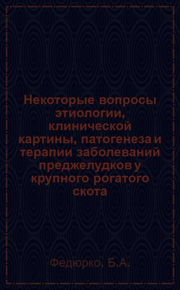 Некоторые вопросы этиологии, клинической картины, патогенеза и терапии заболеваний преджелудков у крупного рогатого скота : Автореферат дис. на соискание учен. степени кандидата вет. наук