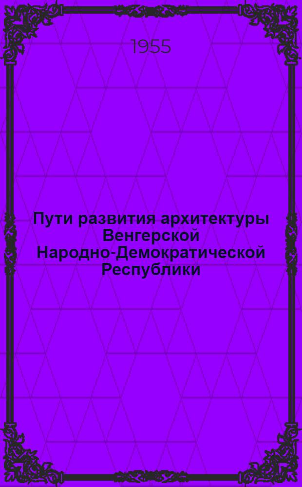 Пути развития архитектуры Венгерской Народно-Демократической Республики (1945-1954 гг.) : Автореферат дис. на соискание учен. степени кандидата архитектуры