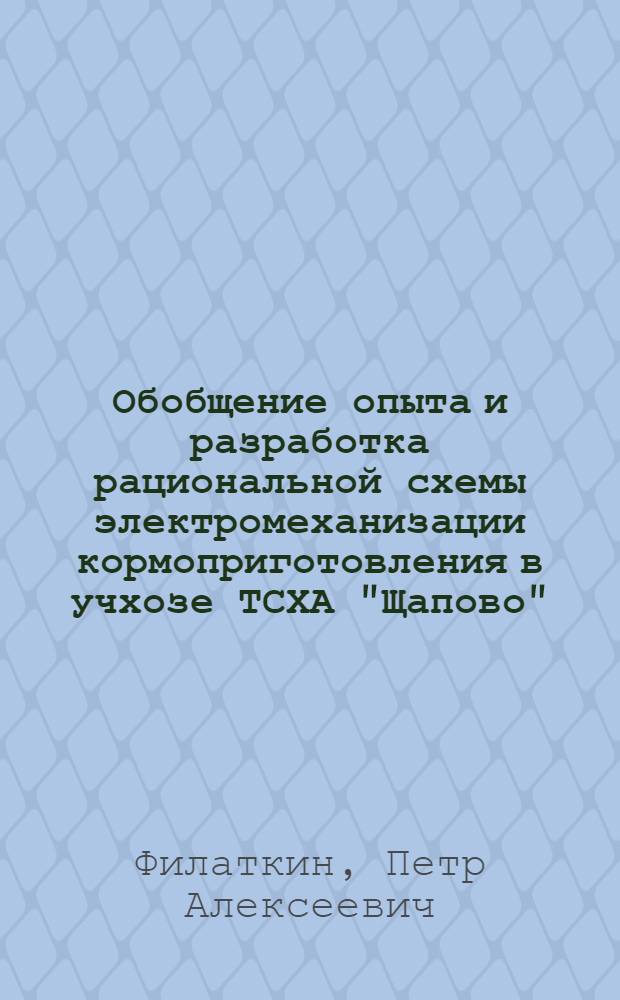 Обобщение опыта и разработка рациональной схемы электромеханизации кормоприготовления в учхозе ТСХА "Щапово" : Автореф. дис. на соиск. учен. степени канд. с.-х. наук