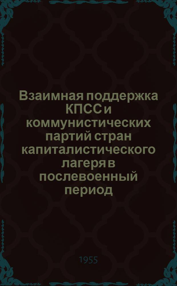 Взаимная поддержка КПСС и коммунистических партий стран капиталистического лагеря в послевоенный период (1946-1952 гг.) : Автореф. дис. на соиск. учен. степени канд. ист. наук