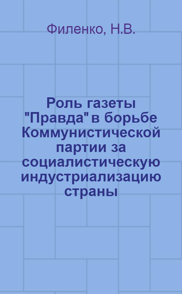 Роль газеты "Правда" в борьбе Коммунистической партии за социалистическую индустриализацию страны (1926-1929 гг.) : Автореф. дис. на соиск. учен. степени канд. ист. наук