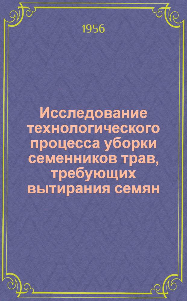 Исследование технологического процесса уборки семенников трав, требующих вытирания семян : Автореф. дис. на соиск. учен. степени канд. техн. наук
