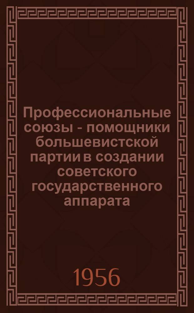 Профессиональные союзы - помощники большевистской партии в создании советского государственного аппарата (ноябрь 1917 - март 1918 гг. ) : Автореферат дис. на соискание учен. степени кандидата ист. наук