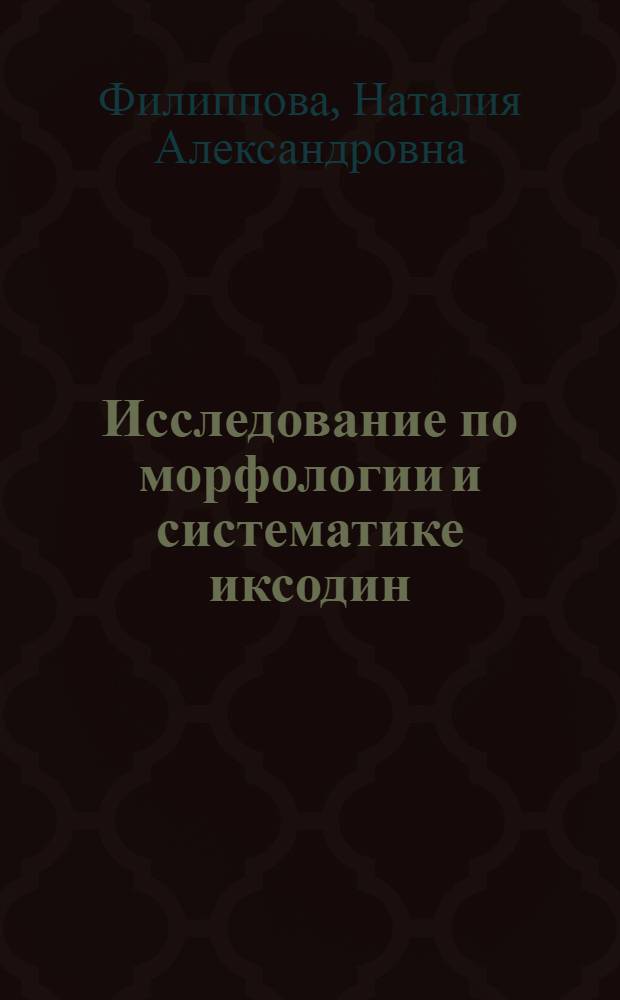 Исследование по морфологии и систематике иксодин : Автореферат дис. на соискание учен. степени кандидата биол. наук