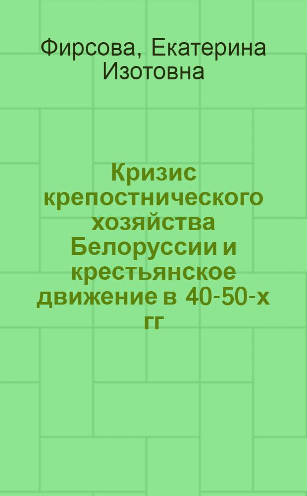 Кризис крепостнического хозяйства Белоруссии и крестьянское движение в 40-50-х гг. XIX века : Автореф. дис. на соиск. учен. степени канд. ист. наук