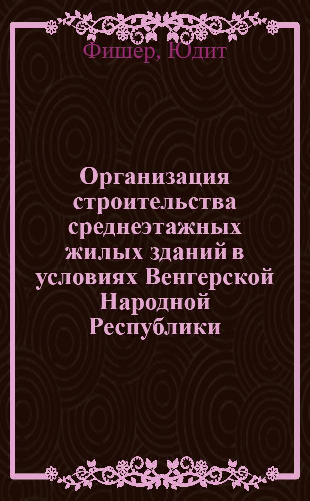 Организация строительства среднеэтажных жилых зданий в условиях Венгерской Народной Республики : Автореф. дис. на соиск. учен. степени канд. техн. наук