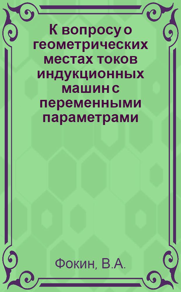 К вопросу о геометрических местах токов индукционных машин с переменными параметрами : Автореферат дис., представл. на соискание учен. степени кандидата техн. наук