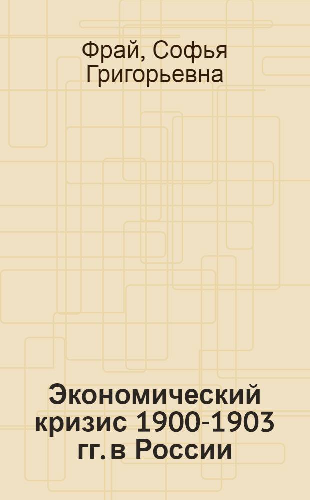 Экономический кризис 1900-1903 гг. в России : Автореферат дис. на соискание учен. степени кандидата экон. наук