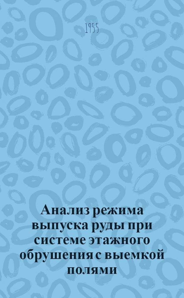 Анализ режима выпуска руды при системе этажного обрушения с выемкой полями : (На примере апатитового рудника им. С.М. Кирова) : Автореферат дис., представл. на соискание учен. степени кандидата техн. наук
