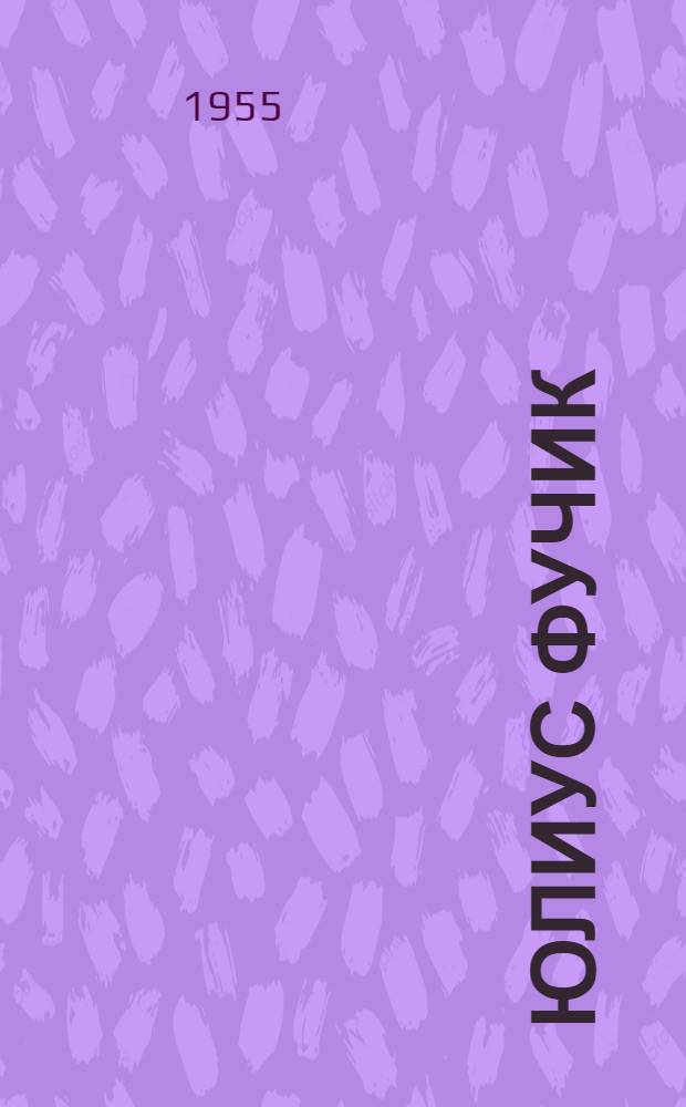 Юлиус Фучик : Очерк жизни и творчества