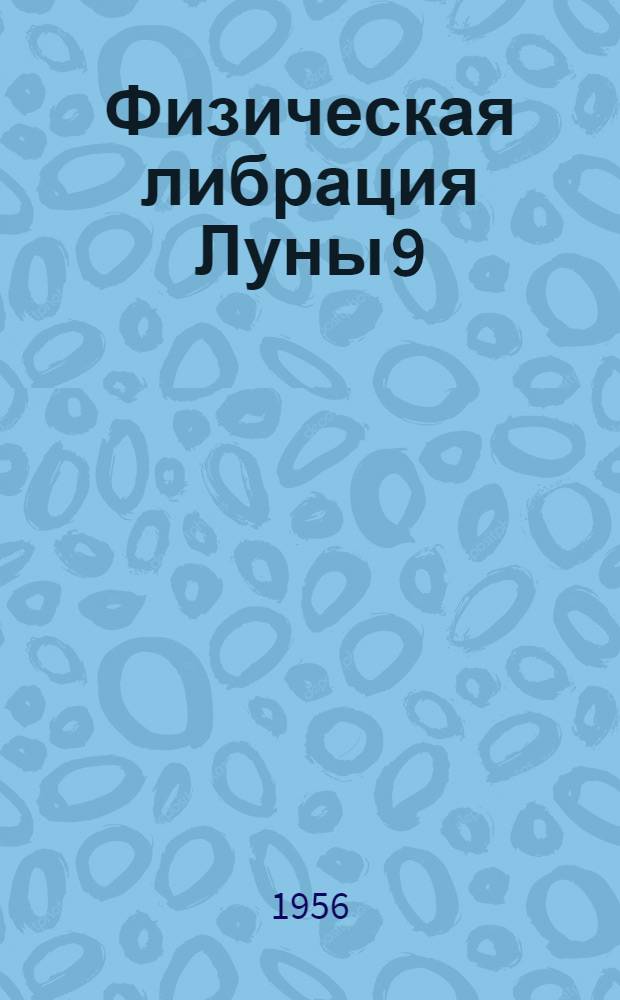 Физическая либрация Луны 9 : (Исследование физ. либрации Луны фотогр. способом и вывод параметра f из казанских гелиометрич. наблюдений) : Автореферат дис. на соискание учен. степени доктора физ.-мат. наук