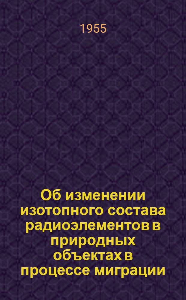 Об изменении изотопного состава радиоэлементов в природных объектах в процессе миграции : Автореферат дис. на соискание учен. степени кандидата физ.-мат. наук