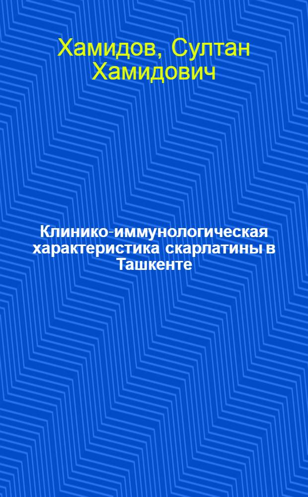 Клинико-иммунологическая характеристика скарлатины в Ташкенте : Автореферат дис. на соискание учен. степени кандидата мед. наук