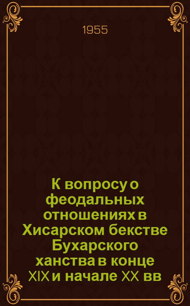 К вопросу о феодальных отношениях в Хисарском бекстве Бухарского ханства в конце XIX и начале XX вв. : Автореферат дис. на соискание учен. степени кандидата ист. наук