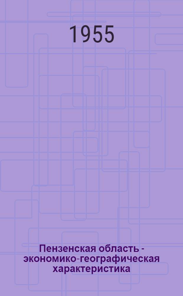 Пензенская область - экономико-географическая характеристика : Автореферат дис. на соискание учен. степени кандидата геогр. наук