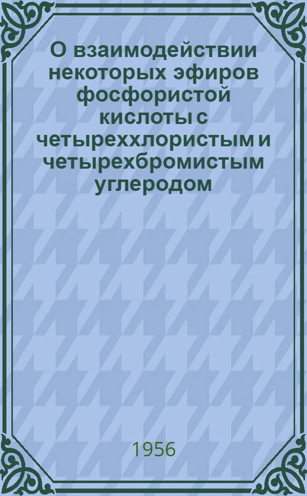 О взаимодействии некоторых эфиров фосфористой кислоты с четыреххлористым и [четырехбромистым] углеродом : Автореферат дис. на соискание учен. степени кандидата хим. наук