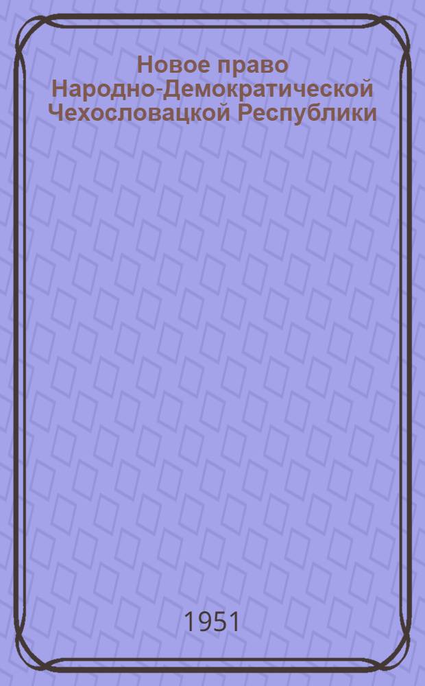 Новое право Народно-Демократической Чехословацкой Республики : Сборник, посвященный новым кодексам Чехословацкой Республики