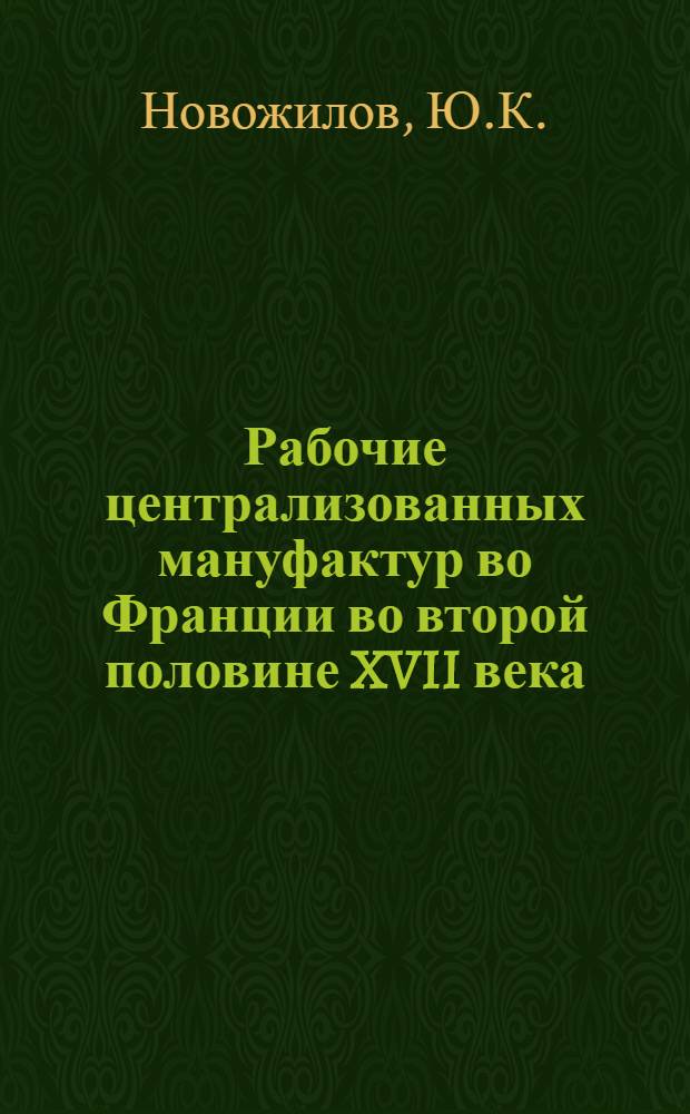 Рабочие централизованных мануфактур во Франции во второй половине XVII века : Автореферат дис., представл. на соискание учен. степени кандидата ист. наук