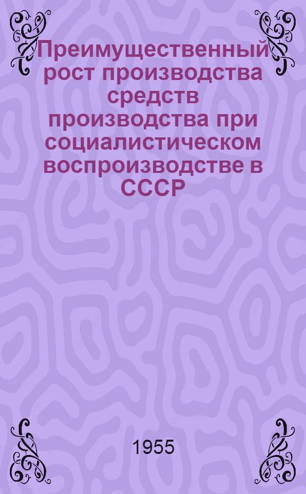 Преимущественный рост производства средств производства при социалистическом воспроизводстве в СССР : (На материалах пром-сти) : Автореферат дис. на соискание учен. степени кандидата экон. наук