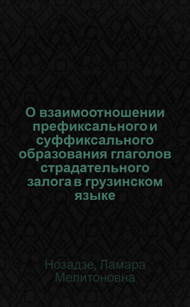 О взаимоотношении префиксального и суффиксального образования глаголов страдательного залога в грузинском языке : Автореферат дис. работы, представл. на соискание учен. степени кандидата филол. наук