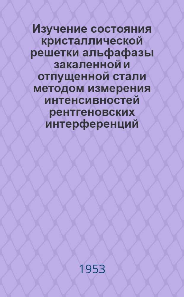 Изучение состояния кристаллической решетки альфафазы закаленной и отпущенной стали методом измерения интенсивностей рентгеновских интерференций : Автореферат дис. на соискание учен. степени кандидата физ.-мат. наук