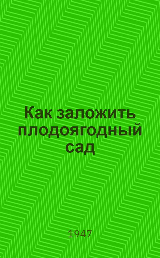 Как заложить плодоягодный сад : В помощь бригадирам и звеньевым колхозов Владимирск. обл