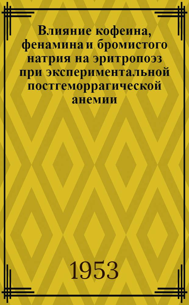Влияние кофеина, фенамина и бромистого натрия на эритропоэз при экспериментальной постгеморрагической анемии : Автореферат дис. на соискание учен. степени кандидата мед. наук