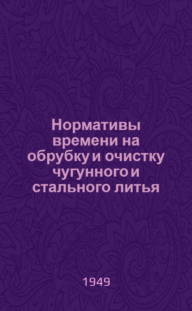 Нормативы времени на обрубку и очистку чугунного и стального литья