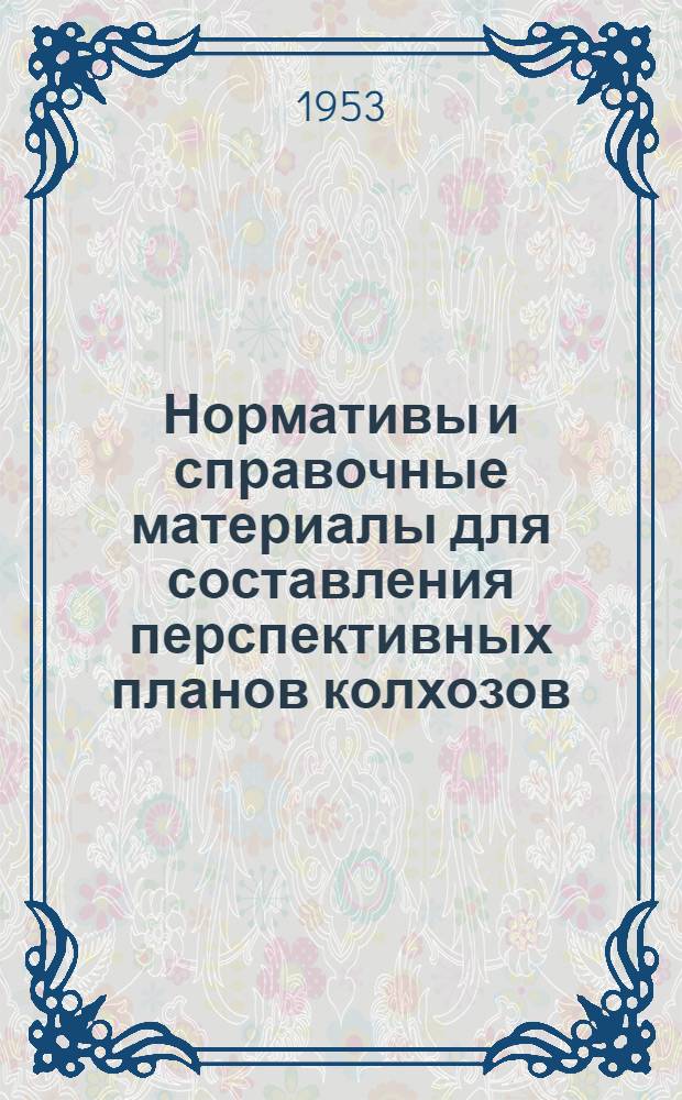 Нормативы и справочные материалы для составления перспективных планов колхозов : (Учеб. материал)