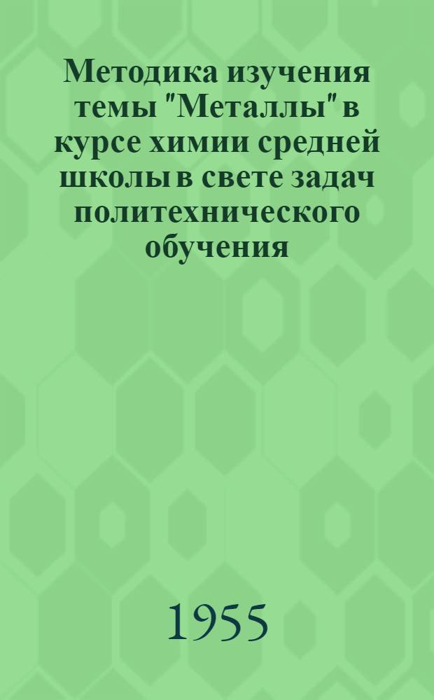 Методика изучения темы "Металлы" в курсе химии средней школы в свете задач политехнического обучения : Автореферат дис. на соискание учен. степени кандидата пед. наук по методике химии