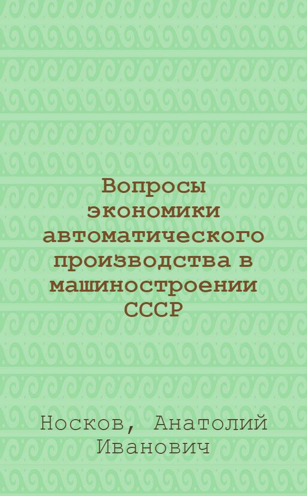 Вопросы экономики автоматического производства в машиностроении СССР : Автореферат дис. на соискание учен. степени кандидата экон. наук