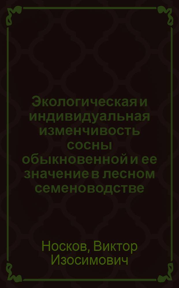 Экологическая и индивидуальная изменчивость сосны обыкновенной и ее значение в лесном семеноводстве : Автореферат дис. на соискание учен. степени кандидата с.-х. наук