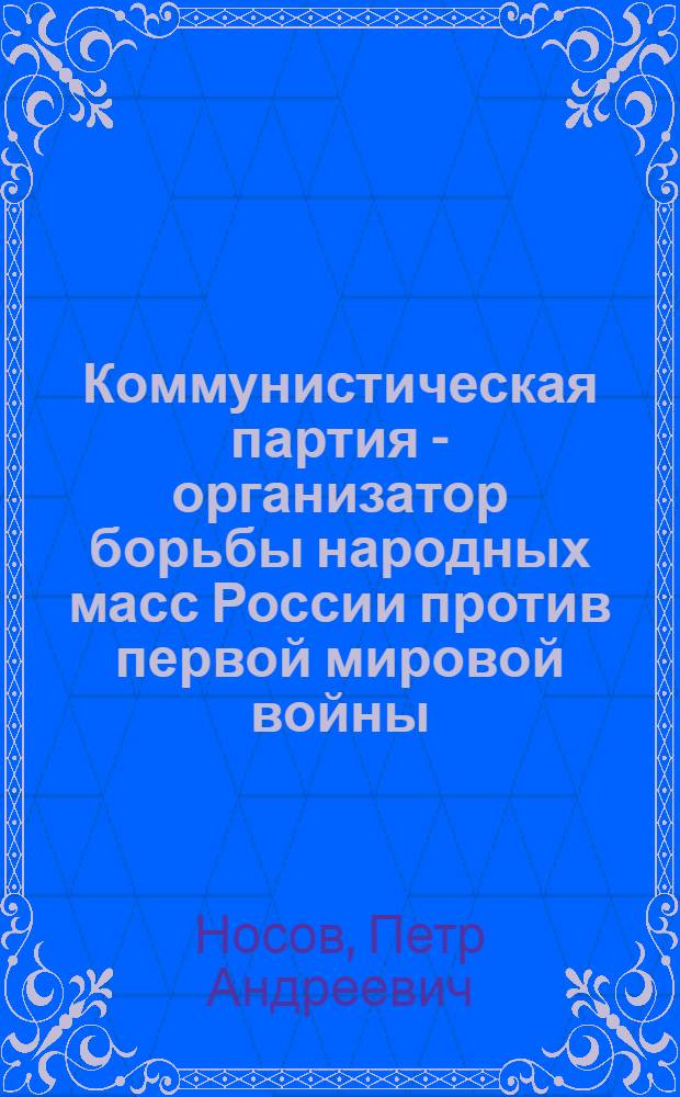 Коммунистическая партия - организатор борьбы народных масс России против первой мировой войны (1914 г. - февраль 1917 г.) : Автореферат дис. на соискание учен. степени кандидата ист. наук