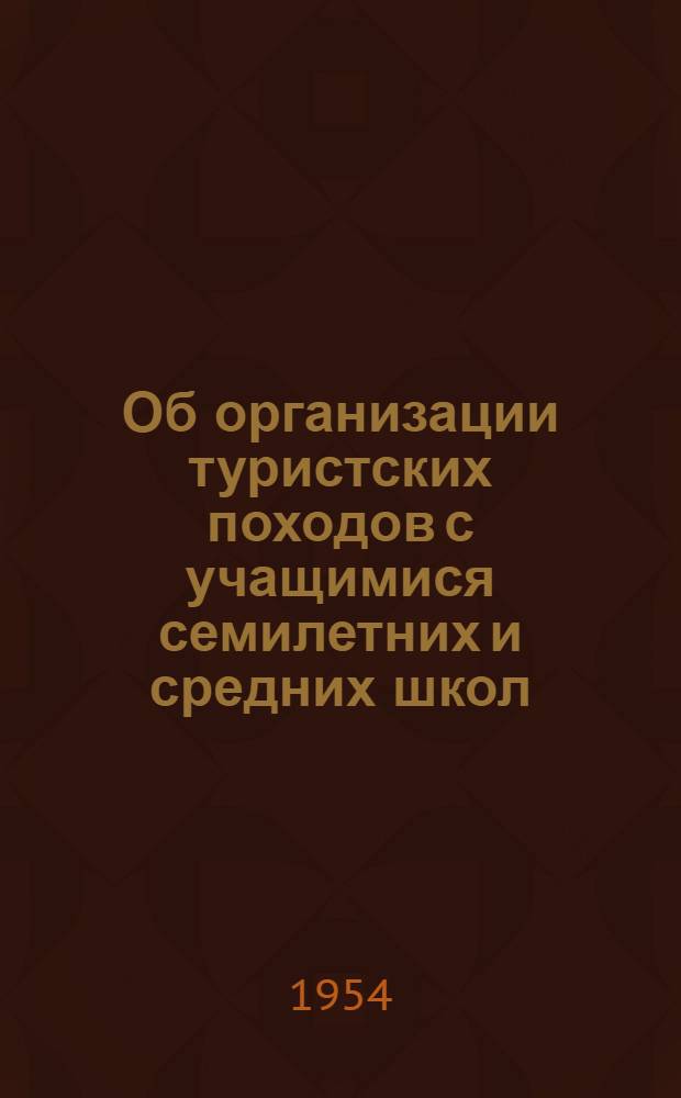 Об организации туристских походов с учащимися семилетних и средних школ : Из "Сборника приказов и распоряжений Министерства просвещения РСФСР" № 22 за 1953 г